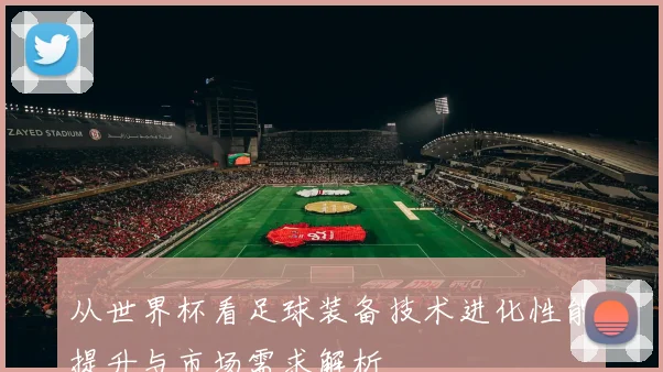 从世界杯看足球装备技术进化性能提升与市场需求解析