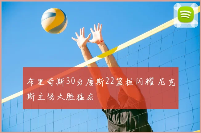 布里奇斯30分唐斯22篮板闪耀 尼克斯主场大胜猛龙