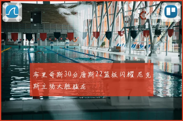 布里奇斯30分唐斯22篮板闪耀 尼克斯主场大胜猛龙