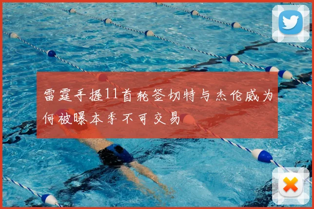 雷霆手握11首轮签切特与杰伦威为何被曝本季不可交易