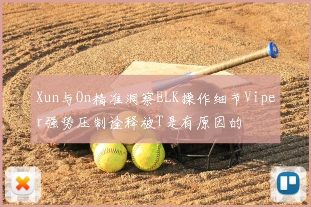 Xun与On精准洞察ELK操作细节Viper强势压制诠释被T是有原因的