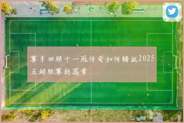 赛季回顾十一冠传奇如何铸就2025五超联赛新篇章